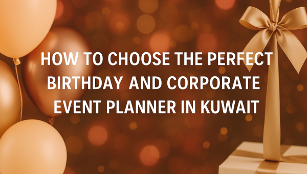 How to Choose the Perfect Birthday and Corporate Event Planner in Kuwait