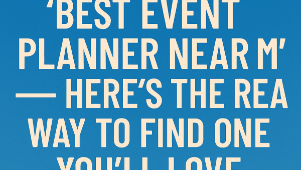 Stop Googling ‘Best Event Planner Near Me’ — Here’s the Real Way to Find One You’ll Love