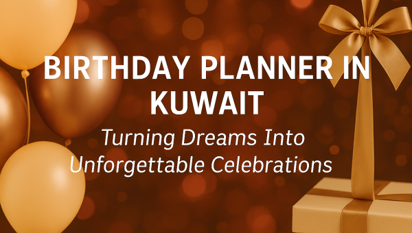 Finding the Best Birthday Planner in Kuwait and Turning Dreams Into Unforgettable Celebrations